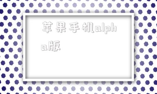 苹果手机alpha版占有欲超强的alpha