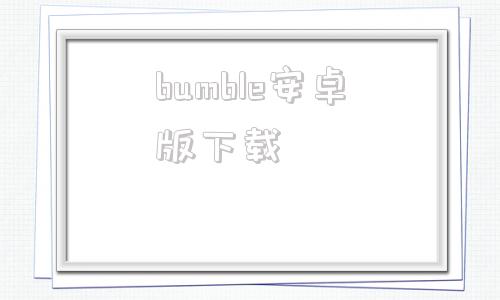 bumble安卓版下载bumble下载最新版2024
