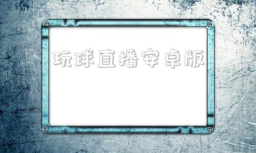 玩球直播安卓版免费看球赛的软件