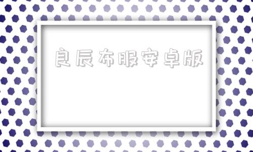 良辰布服安卓版三端互通传奇sf开服网