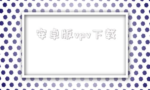 安卓版vpv下载安卓应用商店app下载